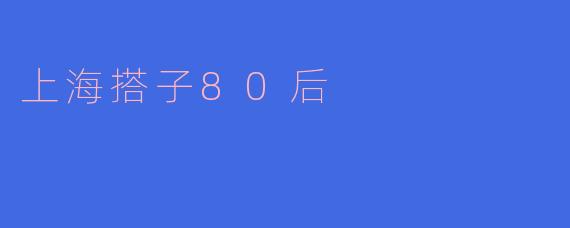 上海搭子80后
