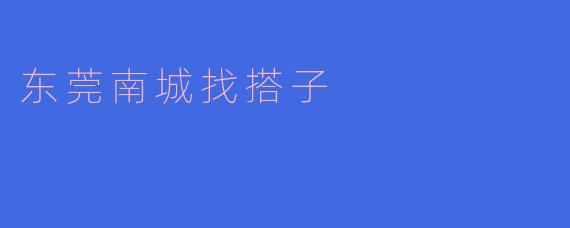 东莞南城的搭子在这里相遇