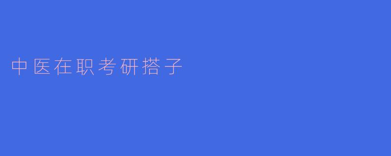 中医在职考研:搭建复习之路的新平台