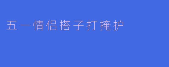 五一情侣搭子打掩护