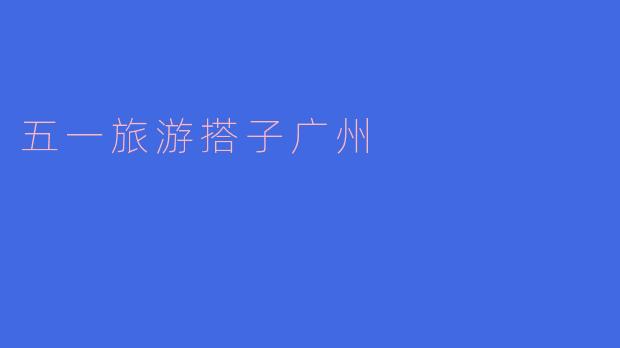 五一旅游搭子广州