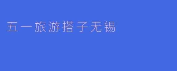 五一旅游搭子无锡