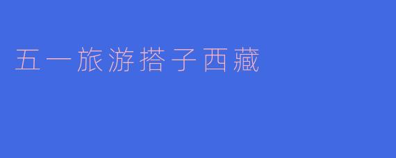 五一旅游搭子西藏
