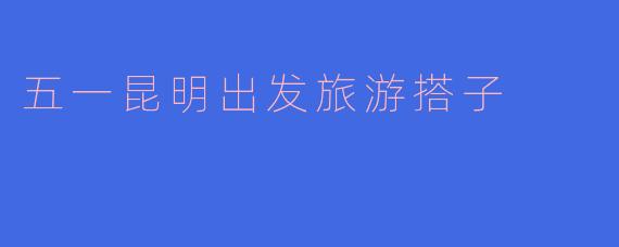 五一期间有没有昆明出发的旅游搭子，想找人一起去大理或者丽江游玩？