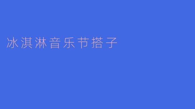 ** 你会参加这个周末的冰淇淋音乐节吗?有没有想一起去的搭子?**