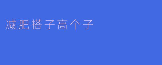 与“减肥搭子”一起迎接高个子的健康生活