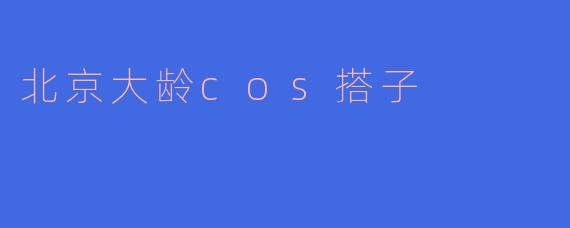 北京大龄COS搭子的多元世界：重拾青春的独特旅程