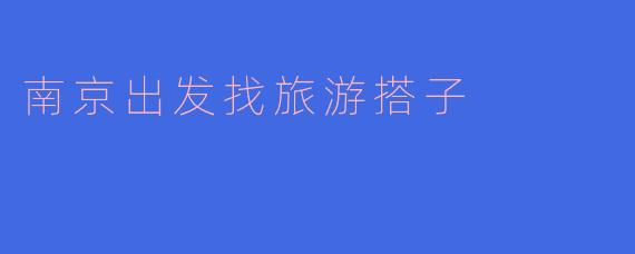 南京出发找旅游搭子