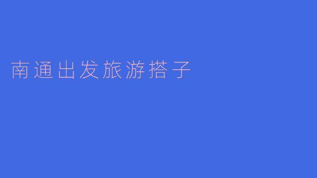 ### 探索南通的美丽，寻找旅游搭子