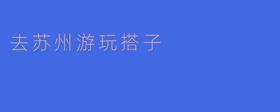 去苏州游玩搭子