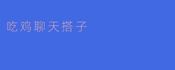 吃鸡聊天搭子