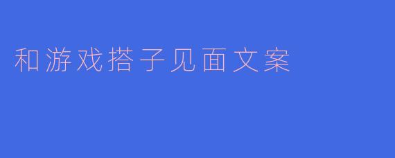 和游戏搭子见面文案