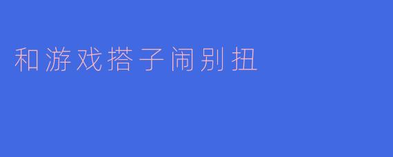 和游戏搭子闹别扭