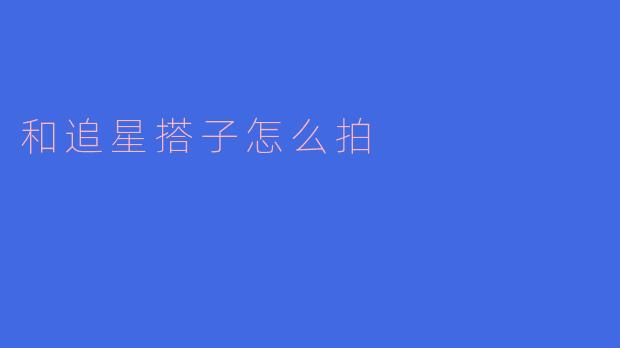 和追星搭子怎么拍