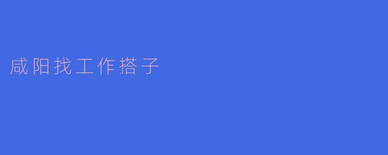 咸阳找工作搭子