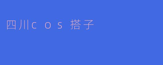 ### 重温青春的回忆——四川COS搭子的独特魅力