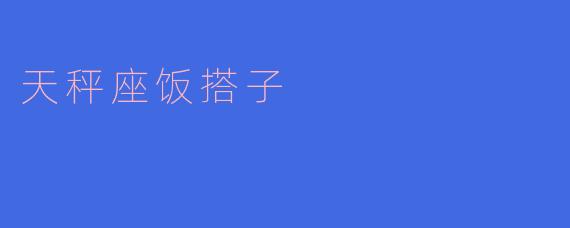 天秤座的饭搭子有什么特点？****