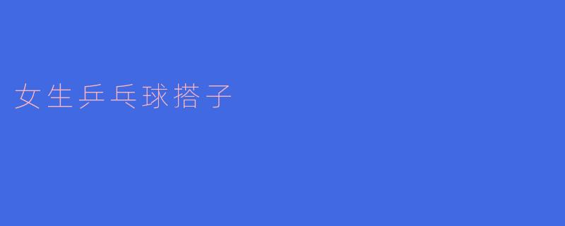女生乒乓球搭子
