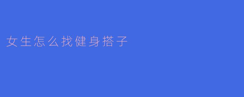 女生怎么找健身搭子?**