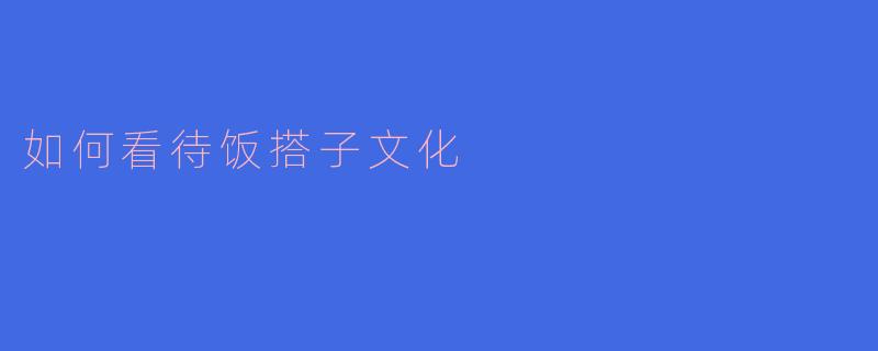 ### 饭搭子文化:当代社交中的一种新现象