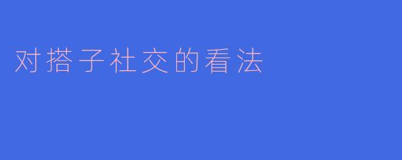 搭子社交:现代人际关系的新趋势
