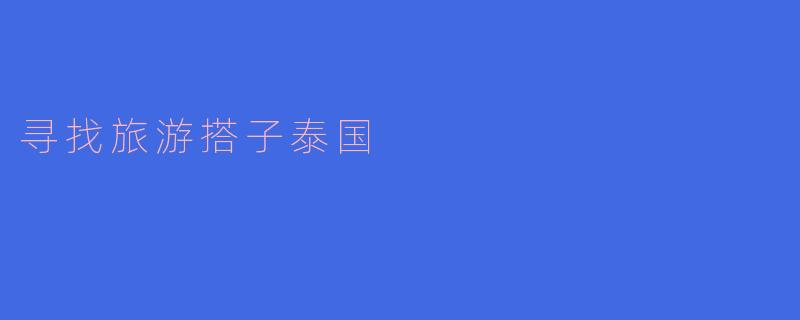 ** 我想去泰国旅游,但一个人去感觉有些孤单,有没有人愿意一起去,或者有什么建议可以找到旅游搭子?**