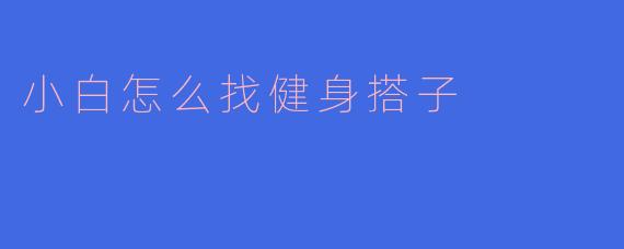 小白怎么找健身搭子