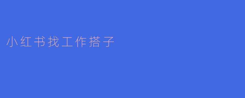 小红书找工作搭子