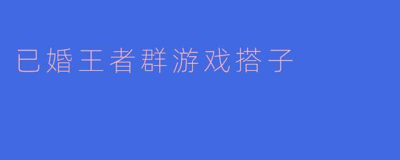### 已婚王者群的游戏搭子:坚守友情与家庭的平衡