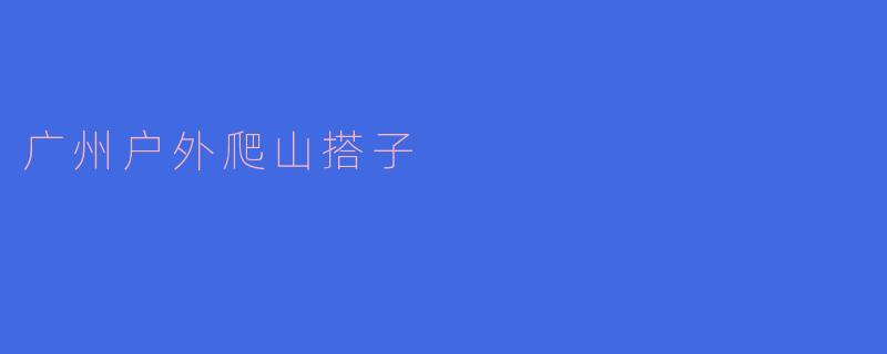 广州户外爬山搭子
