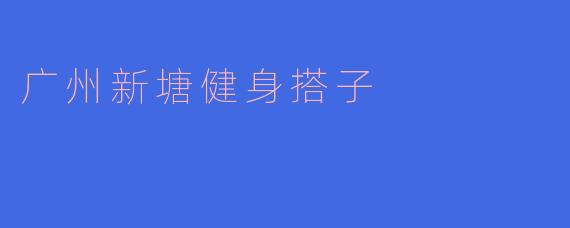 广州新塘健身搭子