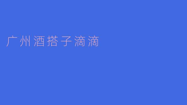 广州酒搭子滴滴:广州的酒文化新概念