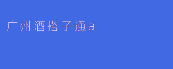 广州酒搭子通a