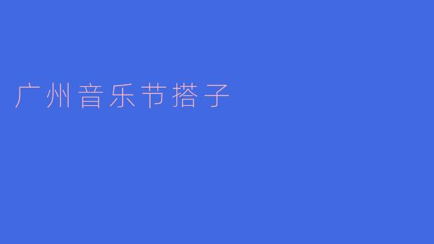 广州音乐节搭子是什么?如何找到合适的搭子一起去参加音乐节?