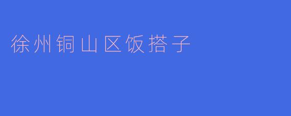 徐州铜山区饭搭子