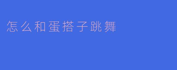 怎么和蛋搭子跳舞