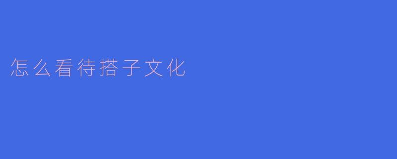 怎么看待搭子文化