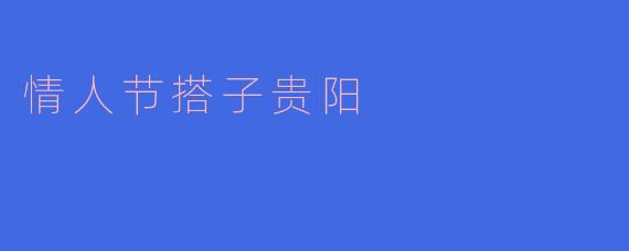 情人节在贵阳有哪些适合约会的地方推荐？