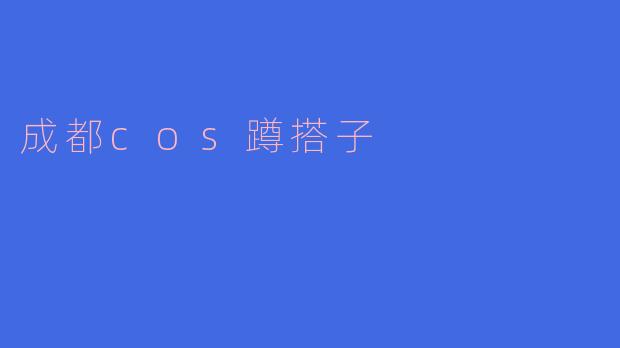### 成都COS蹲搭子的乐趣与魅力