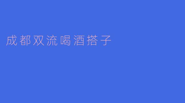 ### 成都双流喝酒搭子的独特魅力