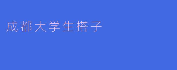 成都大学生搭子的主要意思是什么？**