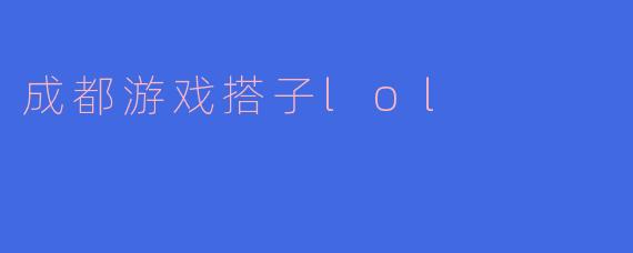 成都游戏搭子lol