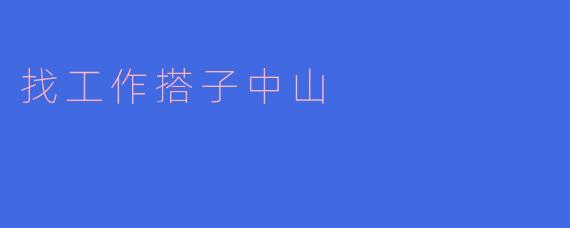 寻找工作搭子，让求职之路更加顺畅——中山篇