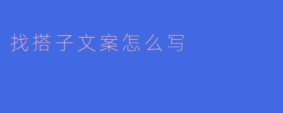 如何撰写吸引人的“找搭子”文案？