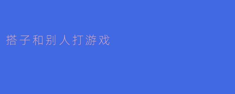 搭子和别人打游戏
