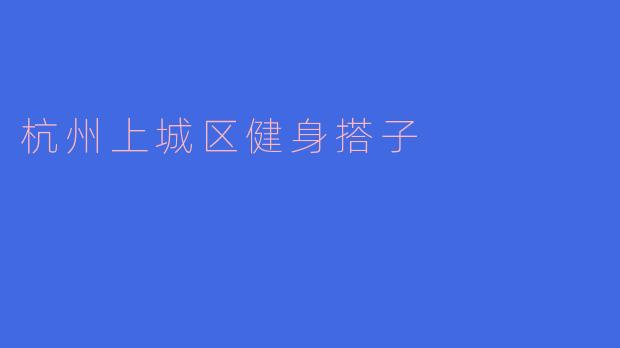 杭州市上城区健身搭子的魅力与发展