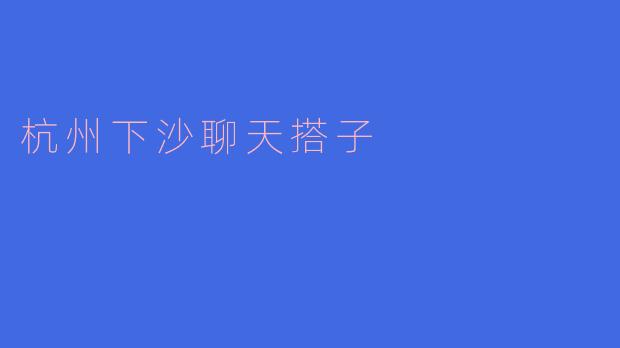 杭州下沙有没有好的聊天搭子的推荐?****