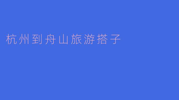 从杭州到舟山旅游，有没有推荐的搭子？****