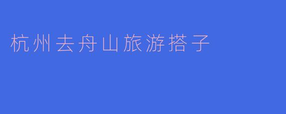 杭州去舟山旅游搭子