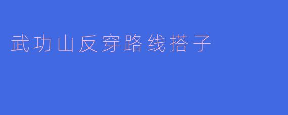 武功山的反穿路线适合新手吗？需要注意些什么？****